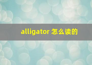 alligator 怎么读的